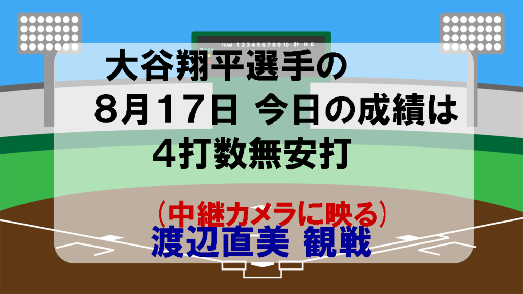 大谷翔平選手の8月17日今日の成績は4打数無安打 中継カメラに映る 渡辺直美観戦 今日は何の日