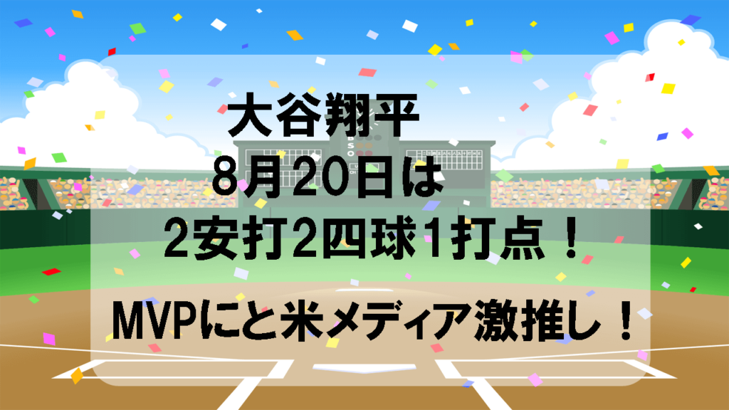 大谷翔平8月20日は2安打2四球1打点！MVPにと米メディア激推し！