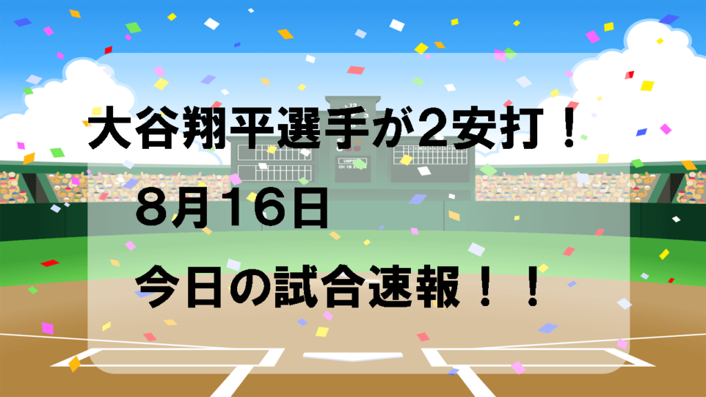大谷翔平選手が２安打！８月１６日今日の試合速報！！