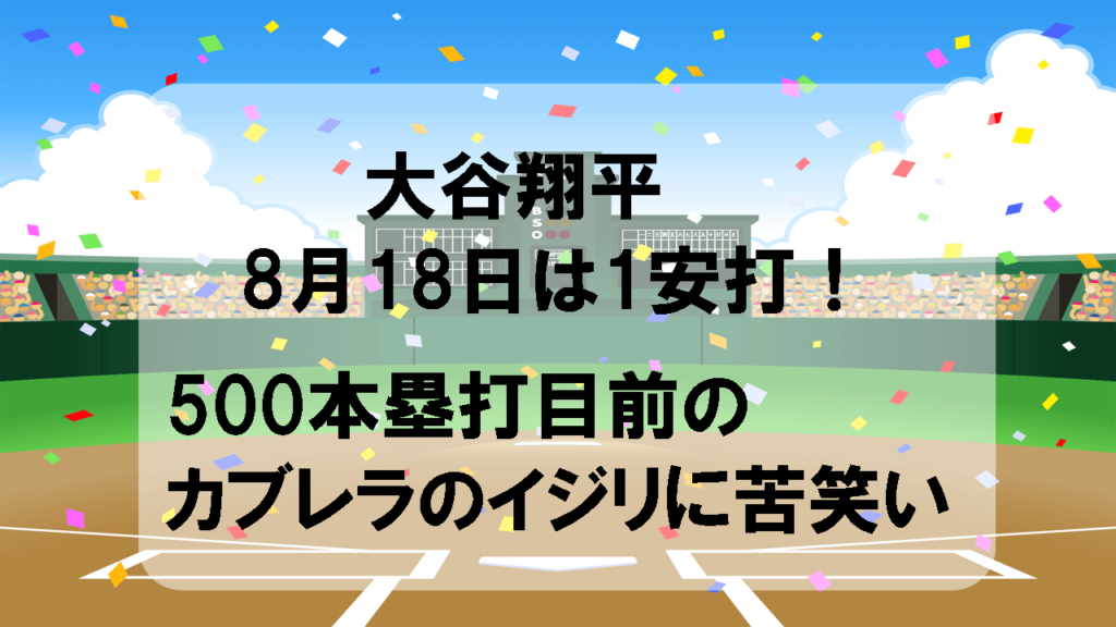 大谷翔平8月18日は1安打！500本塁打目前のカブレラのイジリに苦笑い