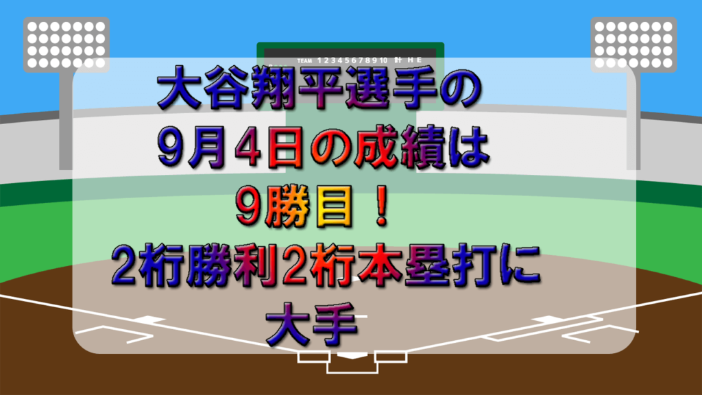 大谷翔平9月4日の成績は9勝目！2桁勝利2桁本塁打に大手